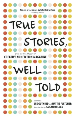 True Stories, Well Told: From the First 20 Years of Creative Nonfiction Magazine By Lee Gutkind (Editor), Hattie Fletcher (Editor), Susan Orlean (Introduction by) Cover Image