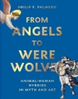 From Angels to Werewolves: Animal-Human Hybrids in Myth and Art By Philip F. Palmedo Cover Image