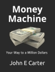 Money Machine: Your Way to a Million Dollars By John E. Carter Cover Image