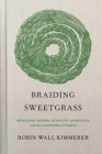 Braiding Sweetgrass: Indigenous Wisdom, Scientific Knowledge and the Teachings of Plants By Robin Wall Kimmerer Cover Image